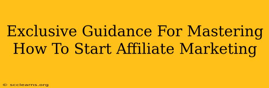 Exclusive Guidance For Mastering How To Start Affiliate Marketing