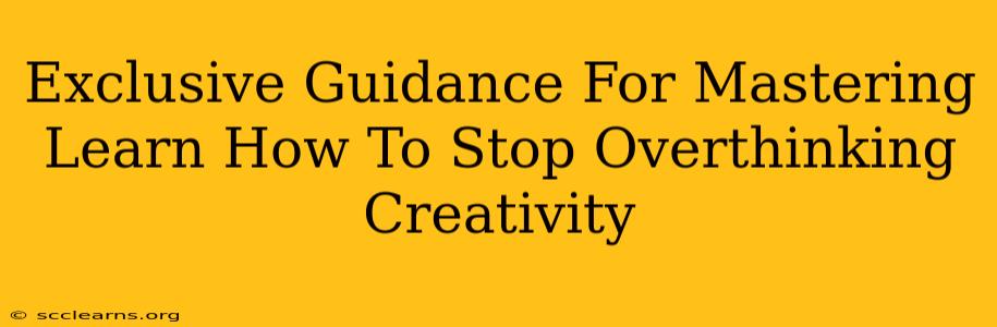 Exclusive Guidance For Mastering Learn How To Stop Overthinking Creativity