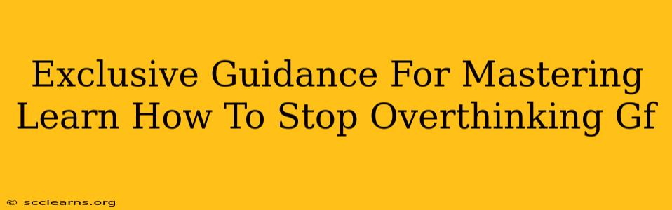 Exclusive Guidance For Mastering Learn How To Stop Overthinking Gf