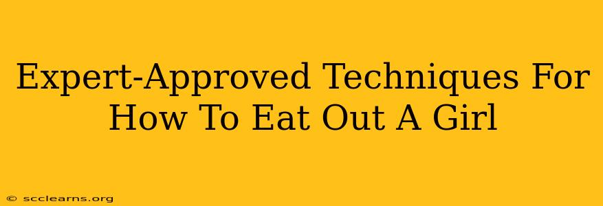 Expert-Approved Techniques For How To Eat Out A Girl