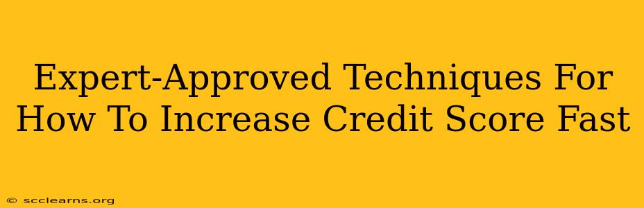 Expert-Approved Techniques For How To Increase Credit Score Fast