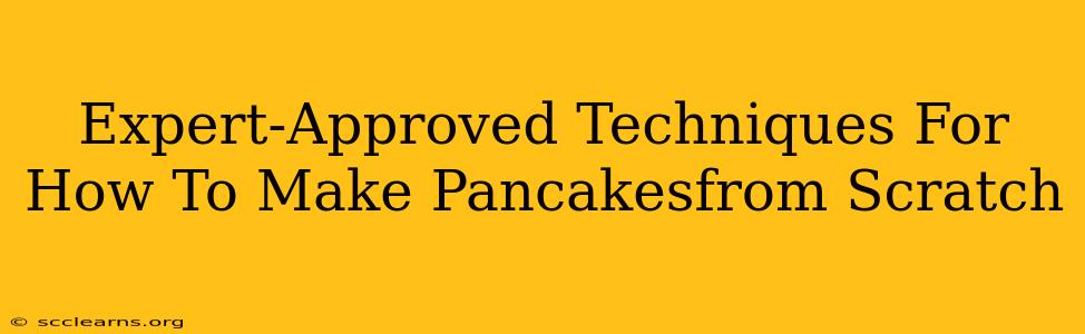 Expert-Approved Techniques For How To Make Pancakesfrom Scratch