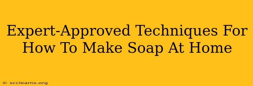 Expert-Approved Techniques For How To Make Soap At Home