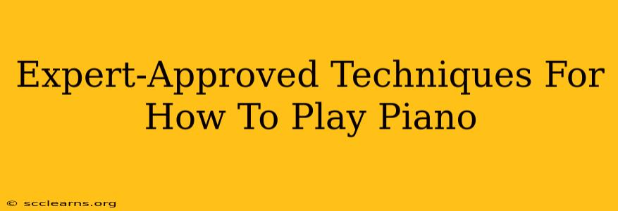 Expert-Approved Techniques For How To Play Piano