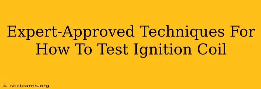 Expert-Approved Techniques For How To Test Ignition Coil