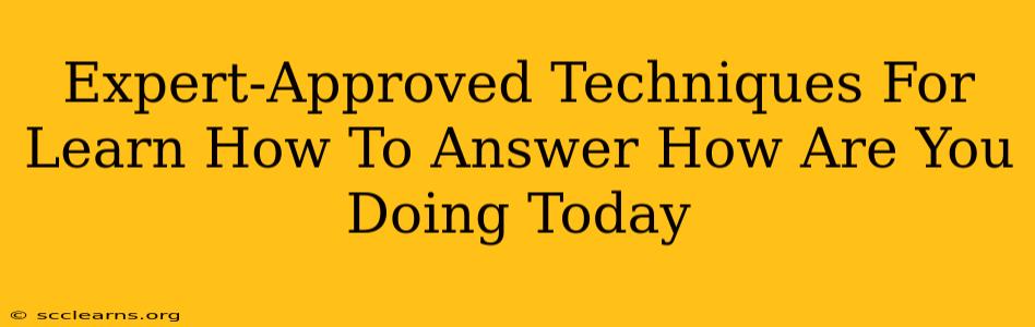 Expert-Approved Techniques For Learn How To Answer How Are You Doing Today