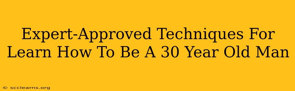 Expert-Approved Techniques For Learn How To Be A 30 Year Old Man