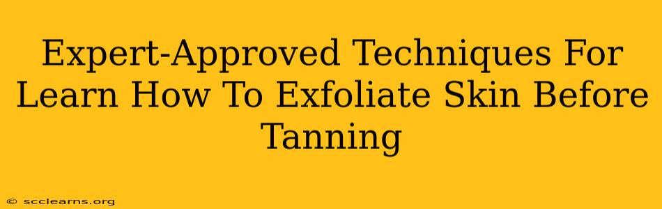 Expert-Approved Techniques For Learn How To Exfoliate Skin Before Tanning