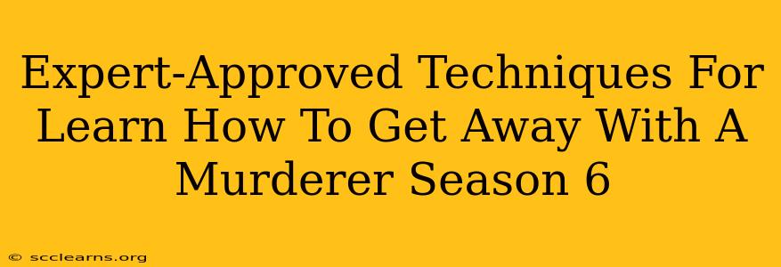 Expert-Approved Techniques For Learn How To Get Away With A Murderer Season 6