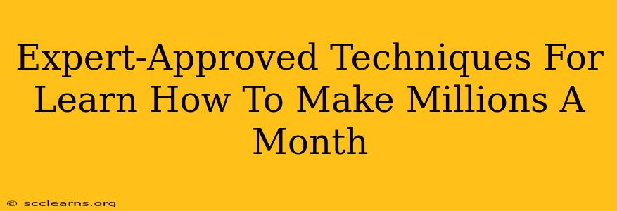 Expert-Approved Techniques For Learn How To Make Millions A Month