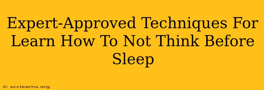 Expert-Approved Techniques For Learn How To Not Think Before Sleep