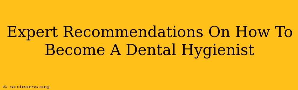 Expert Recommendations On How To Become A Dental Hygienist