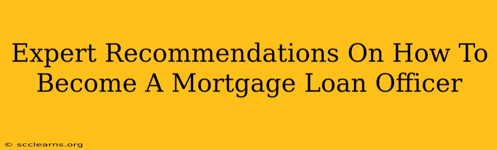 Expert Recommendations On How To Become A Mortgage Loan Officer