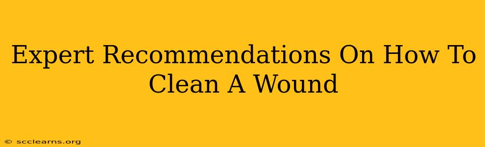 Expert Recommendations On How To Clean A Wound