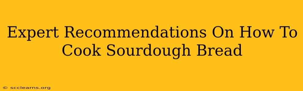 Expert Recommendations On How To Cook Sourdough Bread