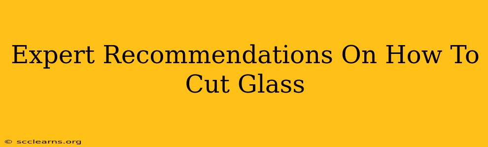 Expert Recommendations On How To Cut Glass