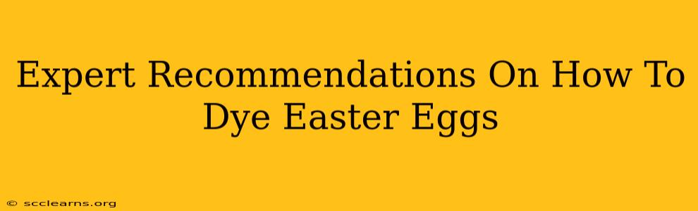 Expert Recommendations On How To Dye Easter Eggs