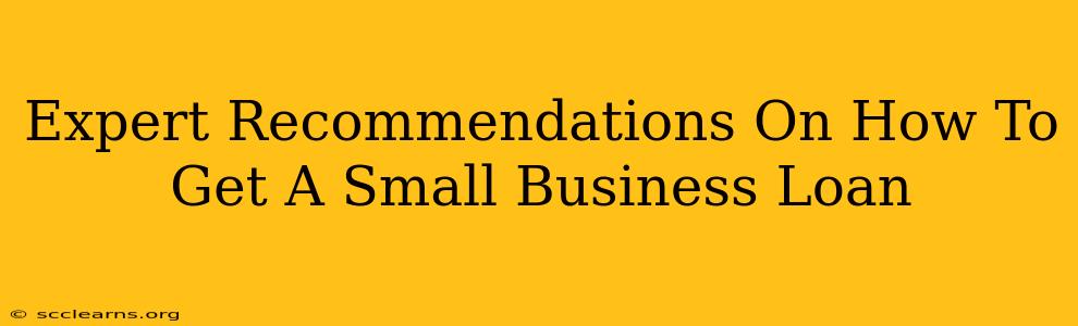 Expert Recommendations On How To Get A Small Business Loan