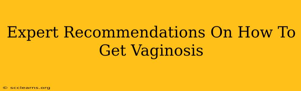 Expert Recommendations On How To Get Vaginosis