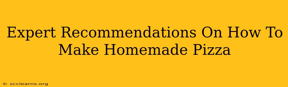 Expert Recommendations On How To Make Homemade Pizza