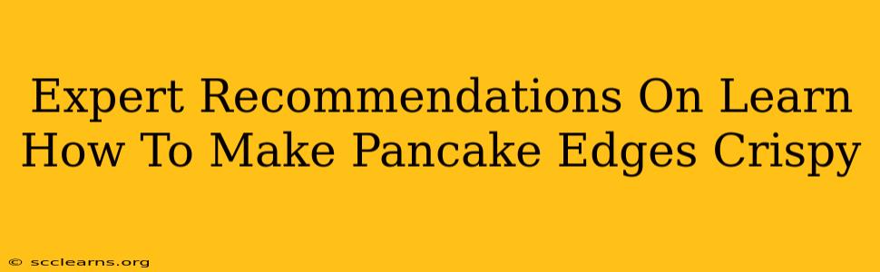 Expert Recommendations On Learn How To Make Pancake Edges Crispy