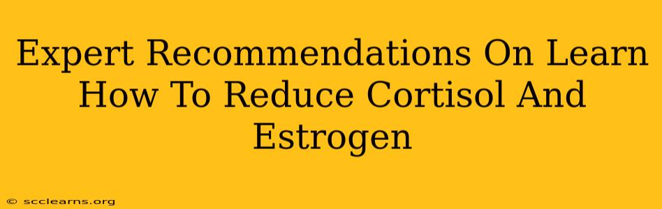 Expert Recommendations On Learn How To Reduce Cortisol And Estrogen