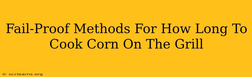 Fail-Proof Methods For How Long To Cook Corn On The Grill