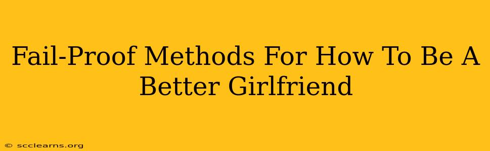 Fail-Proof Methods For How To Be A Better Girlfriend