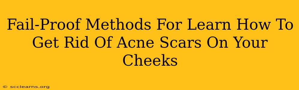 Fail-Proof Methods For Learn How To Get Rid Of Acne Scars On Your Cheeks