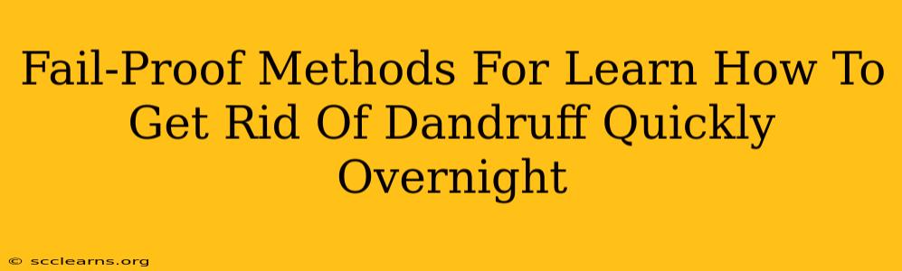 Fail-Proof Methods For Learn How To Get Rid Of Dandruff Quickly Overnight