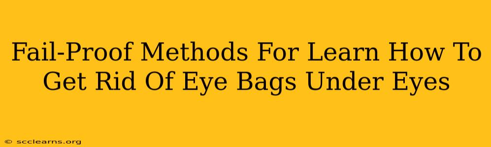 Fail-Proof Methods For Learn How To Get Rid Of Eye Bags Under Eyes