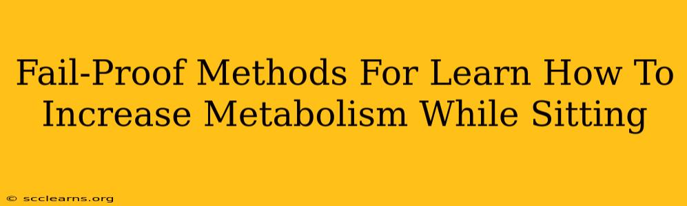 Fail-Proof Methods For Learn How To Increase Metabolism While Sitting