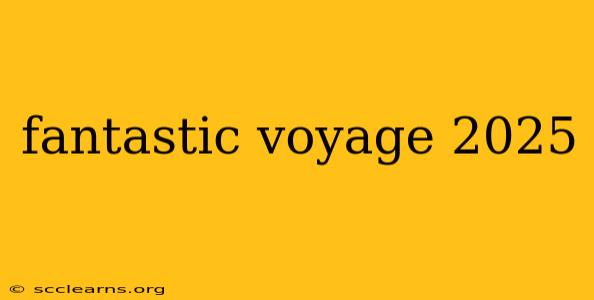 fantastic voyage 2025