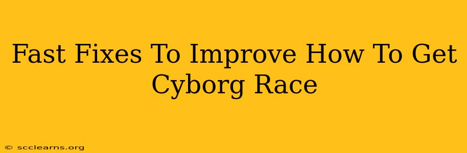 Fast Fixes To Improve How To Get Cyborg Race