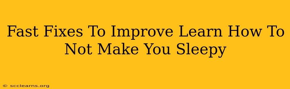 Fast Fixes To Improve Learn How To Not Make You Sleepy