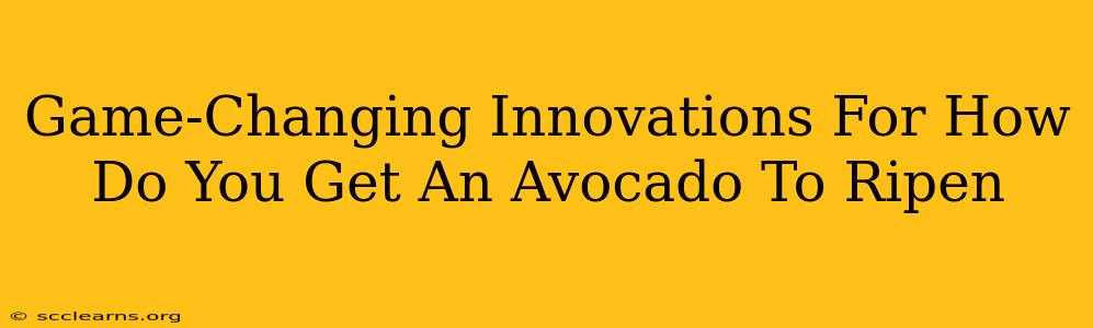 Game-Changing Innovations For How Do You Get An Avocado To Ripen