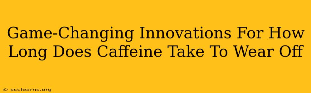 Game-Changing Innovations For How Long Does Caffeine Take To Wear Off