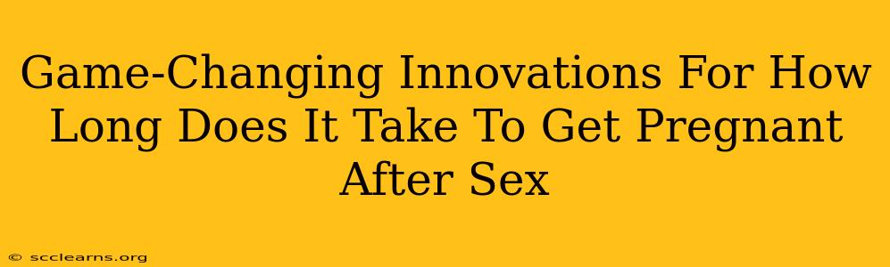 Game-Changing Innovations For How Long Does It Take To Get Pregnant After Sex