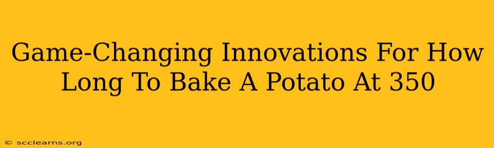 Game-Changing Innovations For How Long To Bake A Potato At 350