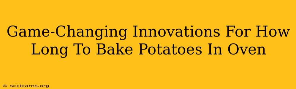 Game-Changing Innovations For How Long To Bake Potatoes In Oven