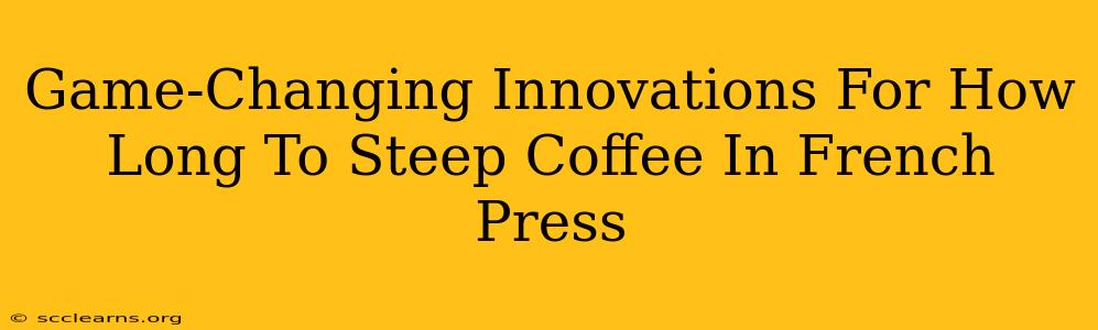 Game-Changing Innovations For How Long To Steep Coffee In French Press