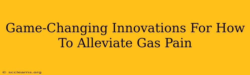 Game-Changing Innovations For How To Alleviate Gas Pain