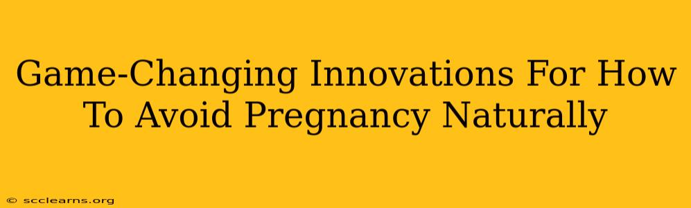 Game-Changing Innovations For How To Avoid Pregnancy Naturally