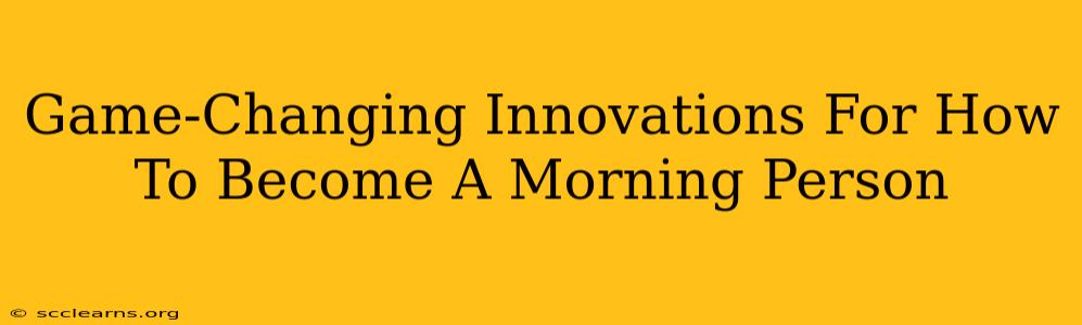 Game-Changing Innovations For How To Become A Morning Person