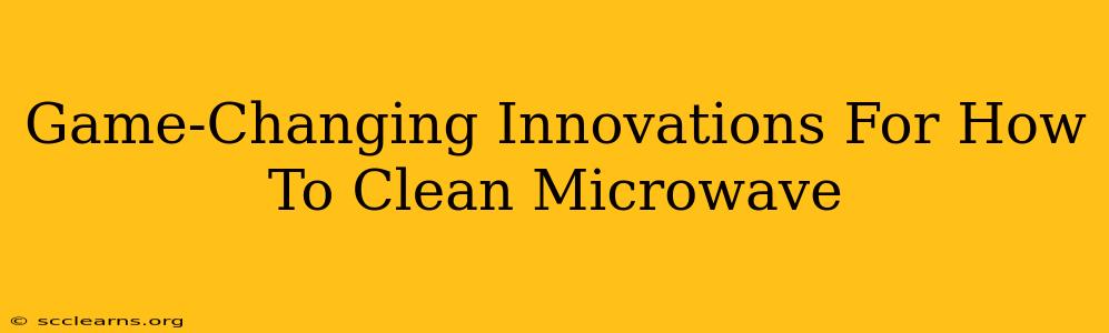 Game-Changing Innovations For How To Clean Microwave