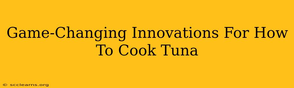 Game-Changing Innovations For How To Cook Tuna