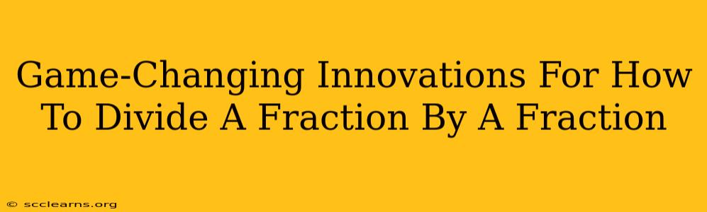 Game-Changing Innovations For How To Divide A Fraction By A Fraction