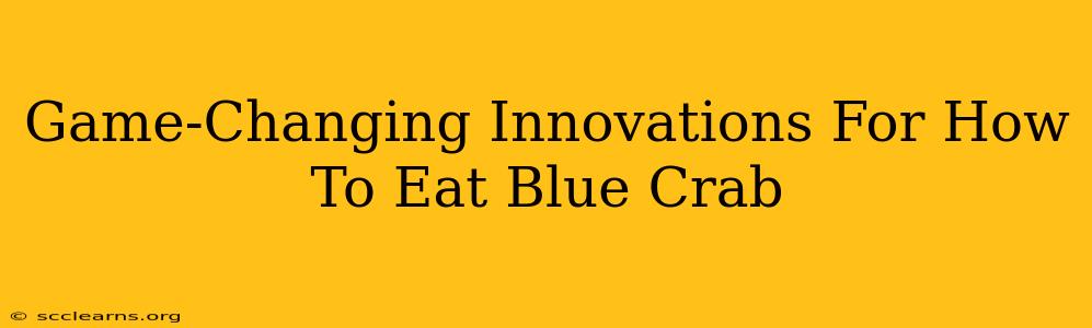 Game-Changing Innovations For How To Eat Blue Crab