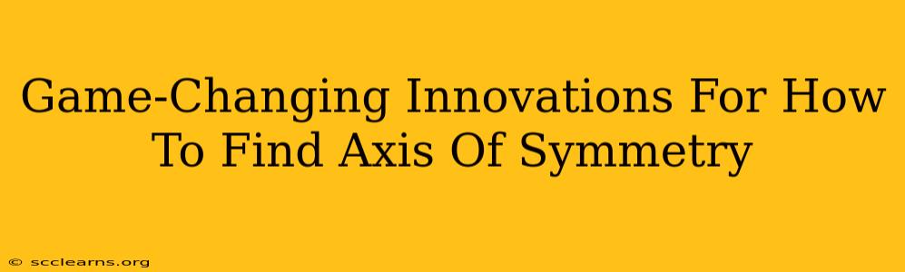 Game-Changing Innovations For How To Find Axis Of Symmetry