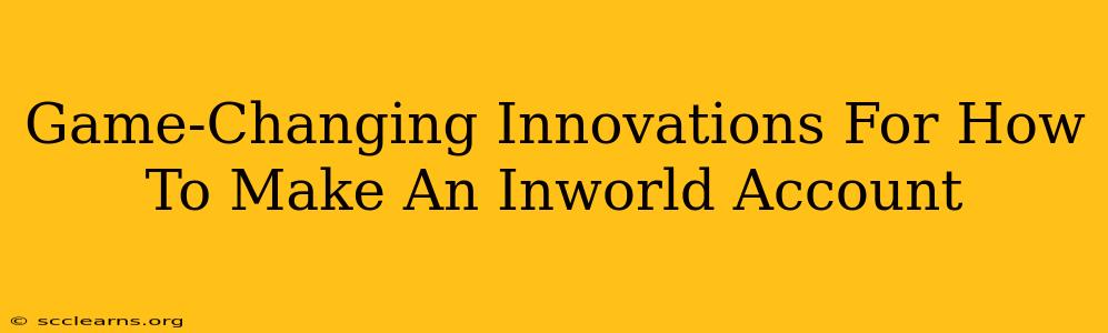 Game-Changing Innovations For How To Make An Inworld Account